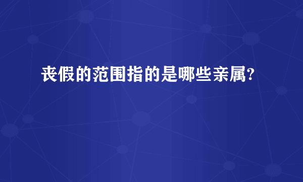 丧假的范围指的是哪些亲属?