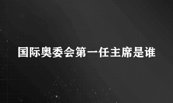 国际奥委会第一任主席是谁