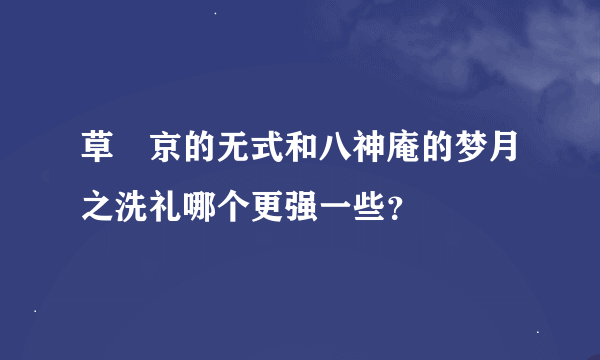 草薙京的无式和八神庵的梦月之洗礼哪个更强一些？