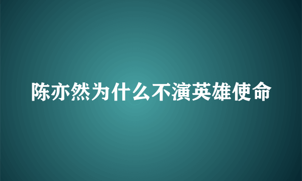 陈亦然为什么不演英雄使命