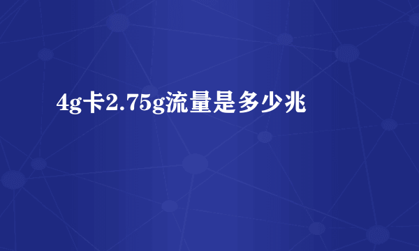 4g卡2.75g流量是多少兆