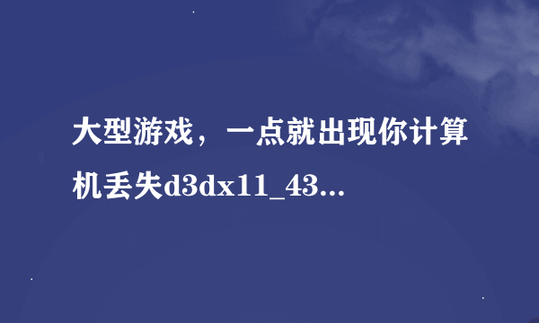 大型游戏，一点就出现你计算机丢失d3dx11_43.dll，要怎么弄。