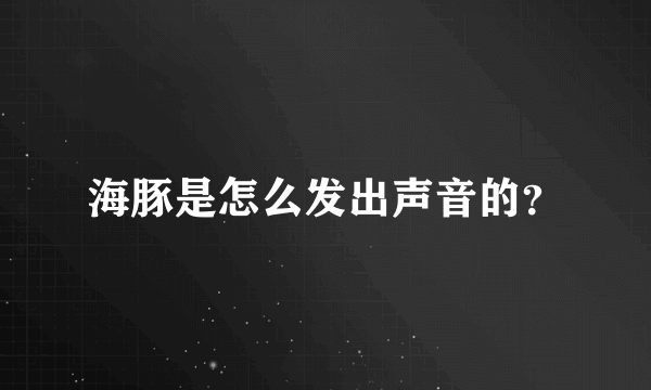 海豚是怎么发出声音的？