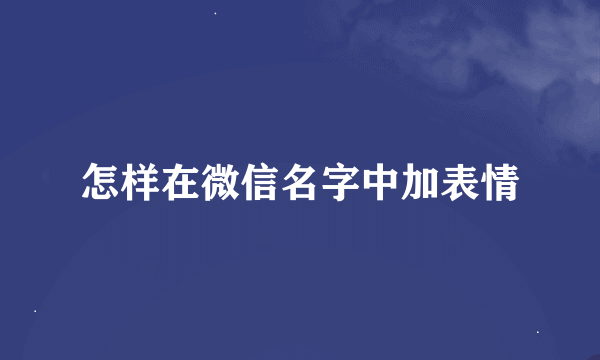 怎样在微信名字中加表情