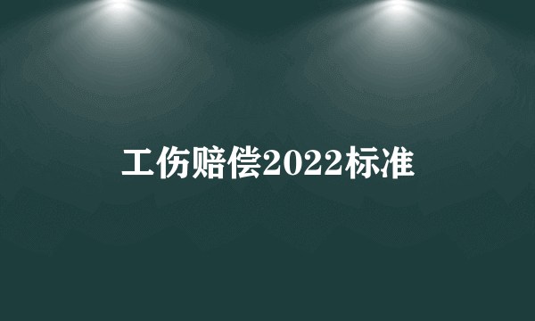 工伤赔偿2022标准