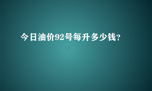 今日油价92号每升多少钱？