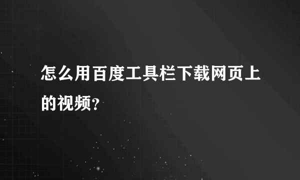 怎么用百度工具栏下载网页上的视频？