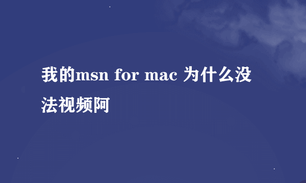 我的msn for mac 为什么没法视频阿