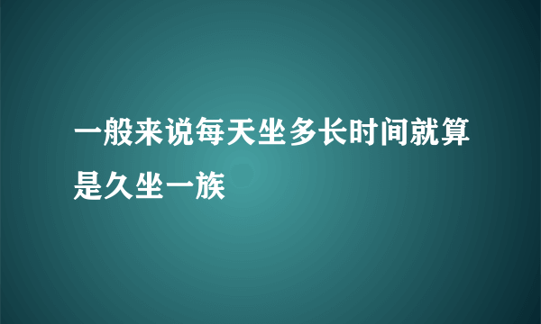 一般来说每天坐多长时间就算是久坐一族