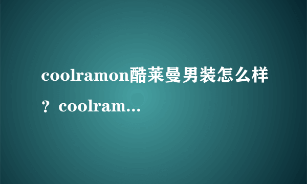 coolramon酷莱曼男装怎么样？coolramon旗舰店评价好不好