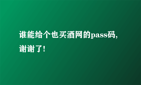 谁能给个也买酒网的pass码,谢谢了!