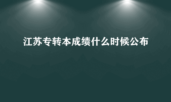 江苏专转本成绩什么时候公布