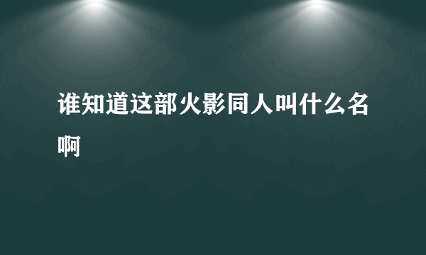 谁知道这部火影同人叫什么名啊