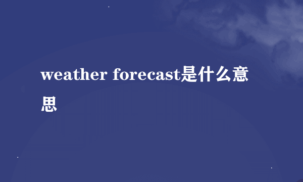 weather forecast是什么意思