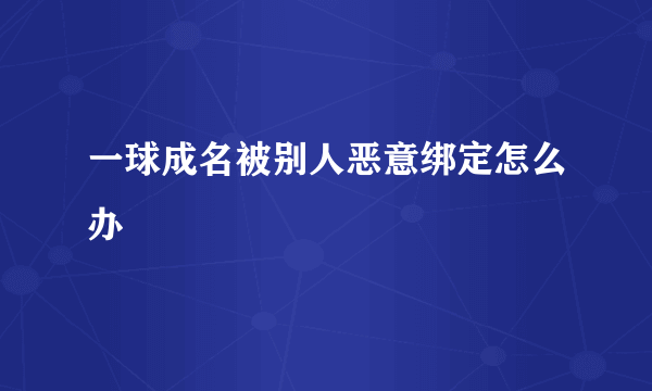 一球成名被别人恶意绑定怎么办