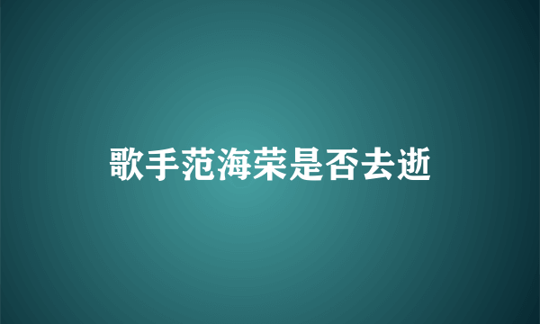 歌手范海荣是否去逝