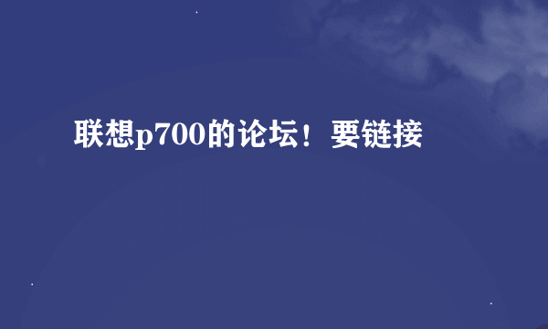 联想p700的论坛！要链接