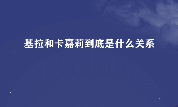 基拉和卡嘉莉到底是什么关系