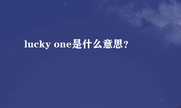 lucky one是什么意思？