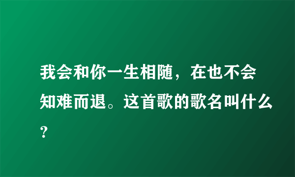 我会和你一生相随，在也不会知难而退。这首歌的歌名叫什么？