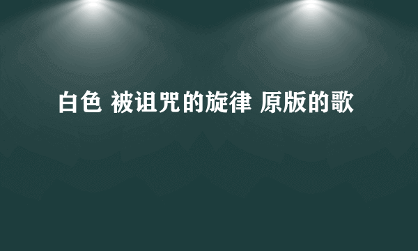 白色 被诅咒的旋律 原版的歌