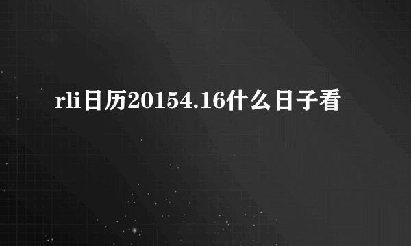 rli日历20154.16什么日子看