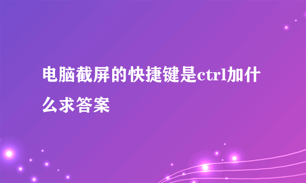 电脑截屏的快捷键是ctrl加什么求答案