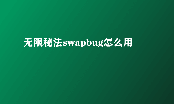 无限秘法swapbug怎么用