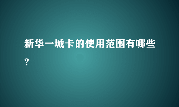 新华一城卡的使用范围有哪些？