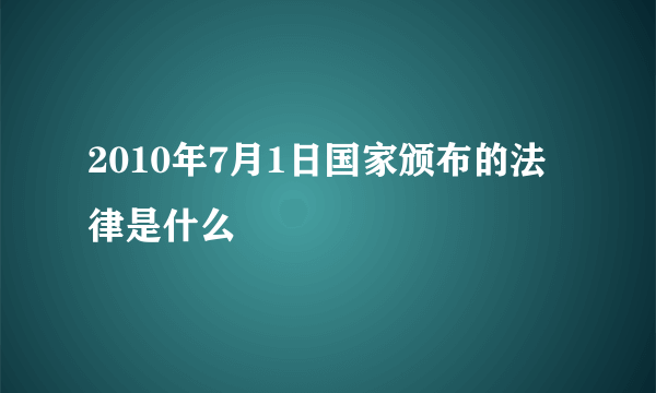 2010年7月1日国家颁布的法律是什么