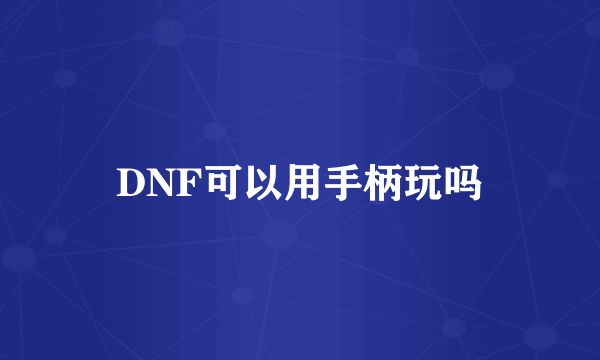 DNF可以用手柄玩吗