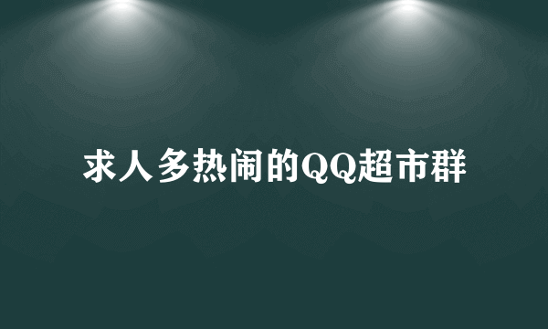 求人多热闹的QQ超市群