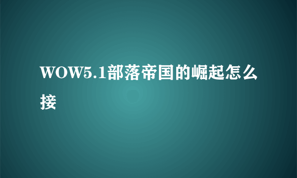 WOW5.1部落帝国的崛起怎么接