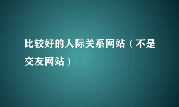 比较好的人际关系网站（不是交友网站）