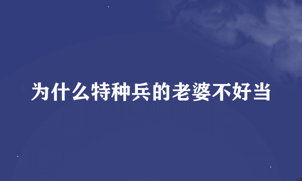 为什么特种兵的老婆不好当