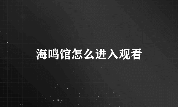 海鸣馆怎么进入观看