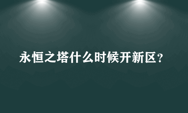 永恒之塔什么时候开新区？