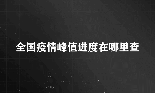 全国疫情峰值进度在哪里查