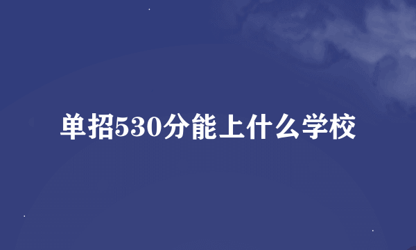 单招530分能上什么学校