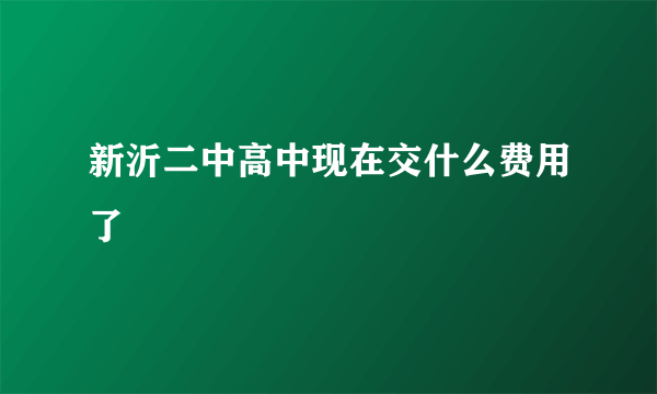 新沂二中高中现在交什么费用了