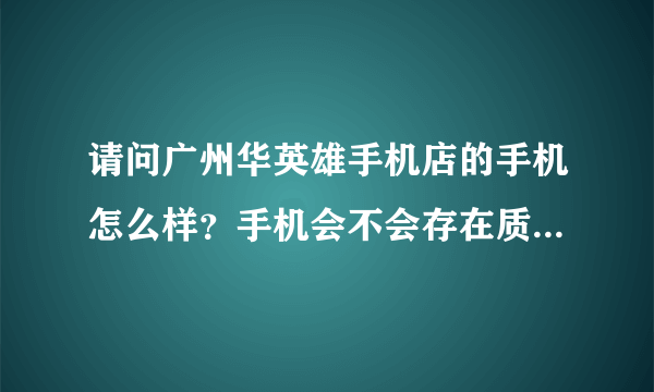 请问广州华英雄手机店的手机怎么样？手机会不会存在质量问题？，售后服务如何，