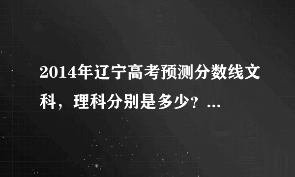 2014年辽宁高考预测分数线文科，理科分别是多少？一本，二本…