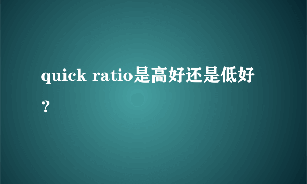 quick ratio是高好还是低好？