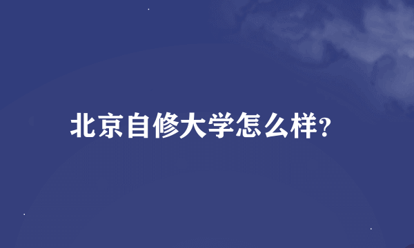 北京自修大学怎么样？