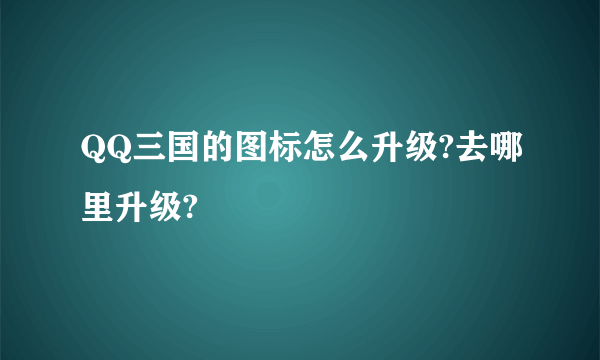 QQ三国的图标怎么升级?去哪里升级?