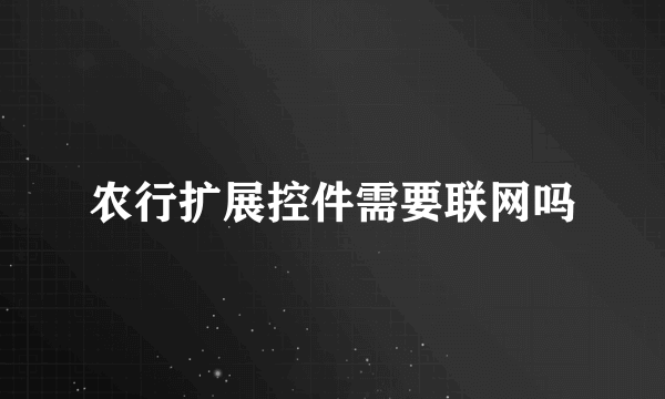 农行扩展控件需要联网吗