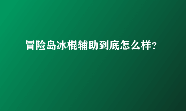 冒险岛冰棍辅助到底怎么样？