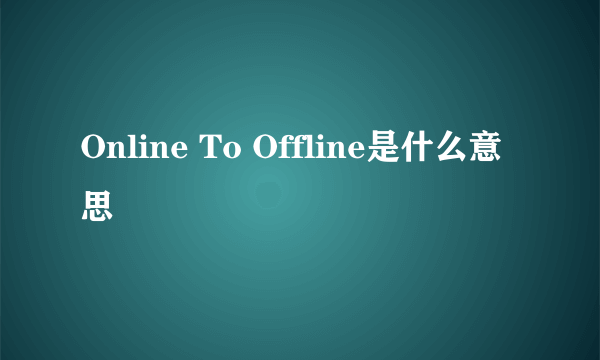 Online To Offline是什么意思