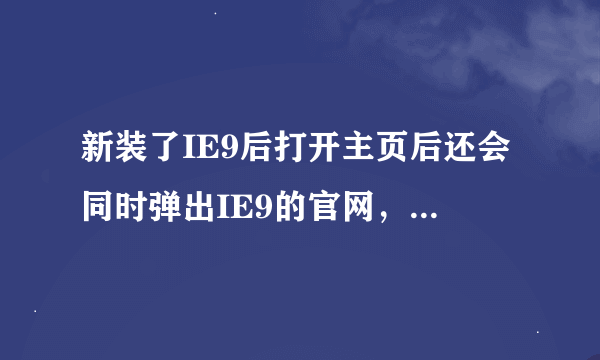 新装了IE9后打开主页后还会同时弹出IE9的官网，请问怎么消除呢