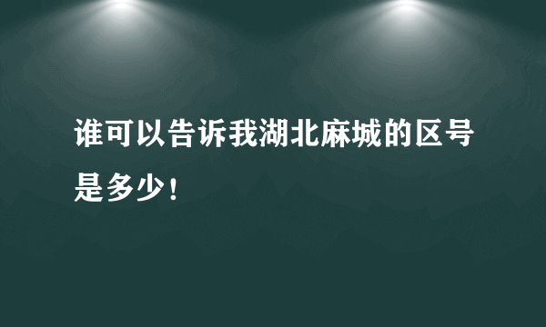 谁可以告诉我湖北麻城的区号是多少！